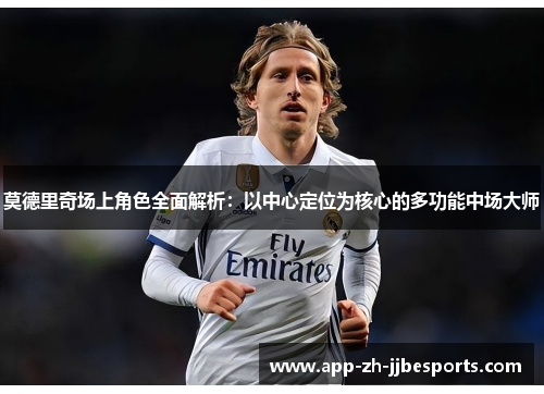 莫德里奇场上角色全面解析：以中心定位为核心的多功能中场大师