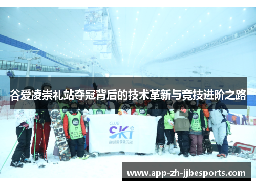 谷爱凌崇礼站夺冠背后的技术革新与竞技进阶之路