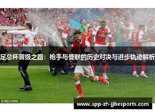 足总杯晋级之路：枪手与曼联的历史对决与进步轨迹解析