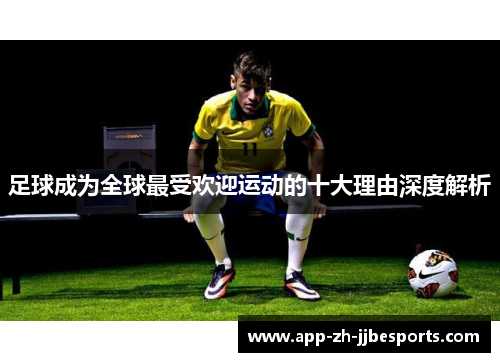 足球成为全球最受欢迎运动的十大理由深度解析