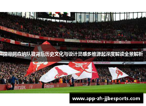 探寻阿森纳队徽背后历史文化与设计灵感多维源起深度解读全景解析