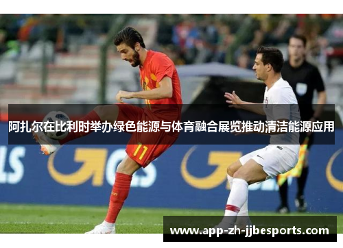 阿扎尔在比利时举办绿色能源与体育融合展览推动清洁能源应用