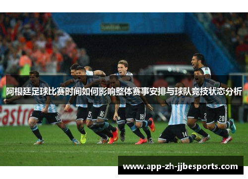 阿根廷足球比赛时间如何影响整体赛事安排与球队竞技状态分析