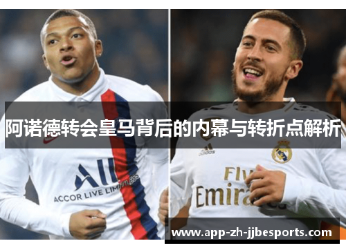 阿诺德转会皇马背后的内幕与转折点解析