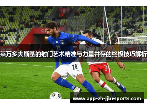 莱万多夫斯基的射门艺术精准与力量并存的终极技巧解析