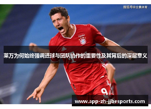 莱万为何始终强调进球与团队协作的重要性及其背后的深层意义