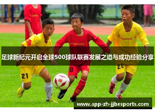 足球新纪元开启全球500球队联赛发展之道与成功经验分享