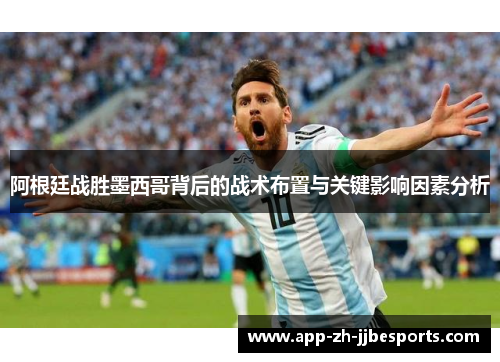 阿根廷战胜墨西哥背后的战术布置与关键影响因素分析