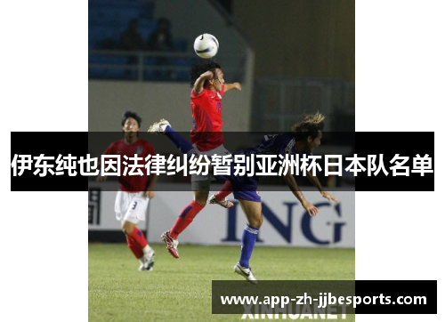 伊东纯也因法律纠纷暂别亚洲杯日本队名单