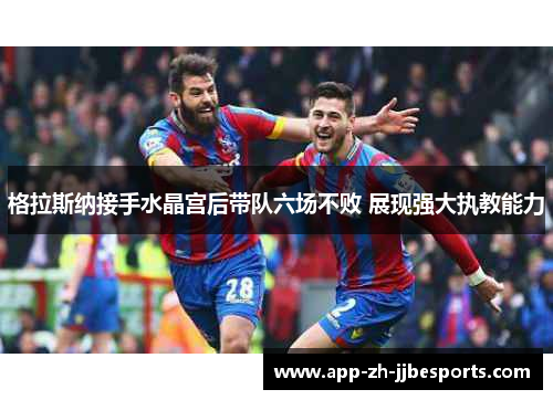 格拉斯纳接手水晶宫后带队六场不败 展现强大执教能力