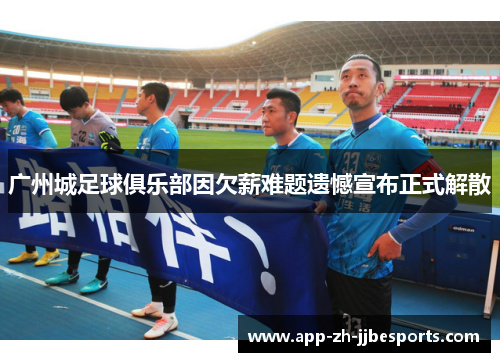 广州城足球俱乐部因欠薪难题遗憾宣布正式解散